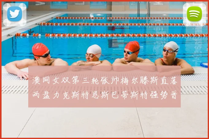 澳网女双第三轮张帅梅尔滕斯直落两盘力克斯特恩斯巴蒂斯特强势晋级八强