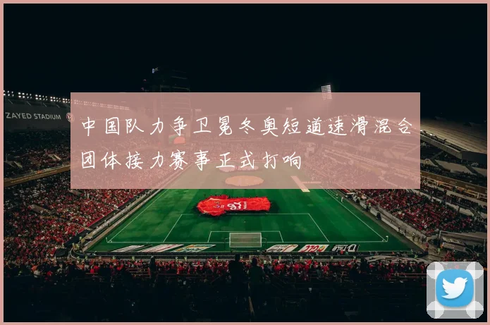 中国队力争卫冕冬奥短道速滑混合团体接力赛事正式打响