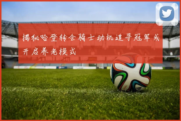 揭秘哈登转会骑士动机追寻冠军或开启养老模式